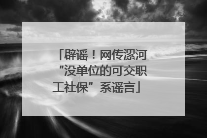 辟谣！网传漯河“没单位的可交职工社保”系谣言