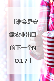 谁会是安徽农业出口的下一个NO.1？