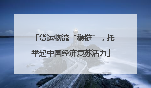 货运物流“稳链”，托举起中国经济复苏活力