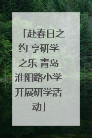 赴春日之约 享研学之乐 青岛淮阳路小学开展研学活动