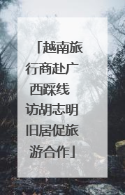 越南旅行商赴广西踩线 访胡志明旧居促旅游合作