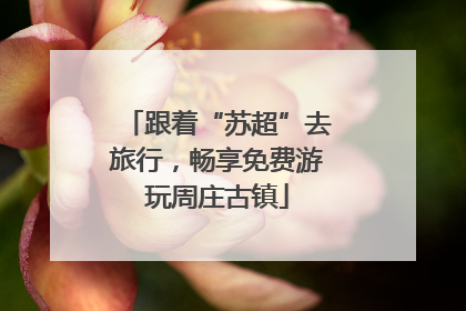 跟着“苏超”去旅行，畅享免费游玩周庄古镇