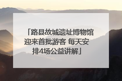 路县故城遗址博物馆迎来首批游客 每天安排4场公益讲解
