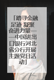 踏寻金融足迹 凝聚奋进力量——中国进出口银行河北省分行开展主题党日活动