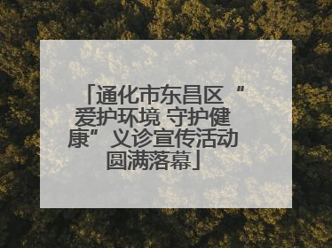 通化市东昌区“爱护环境 守护健康”义诊宣传活动圆满落幕