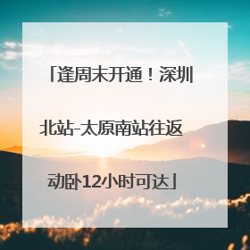 逢周末开通！深圳北站-太原南站往返动卧12小时可达