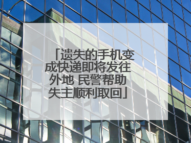 遗失的手机变成快递即将发往外地 民警帮助失主顺利取回