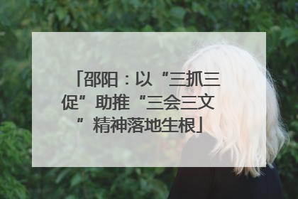 邵阳：以“三抓三促”助推“三会三文”精神落地生根