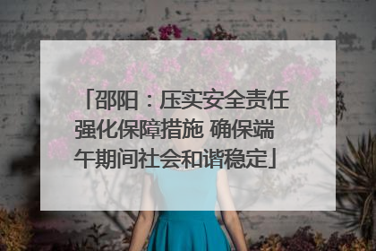 邵阳：压实安全责任强化保障措施 确保端午期间社会和谐稳定