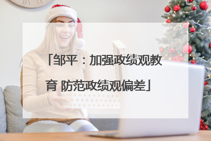 邹平：加强政绩观教育 防范政绩观偏差