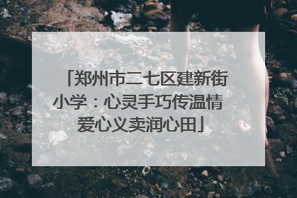 郑州市二七区建新街小学：心灵手巧传温情 爱心义卖润心田