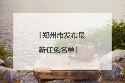 郑州市发布最新任免名单