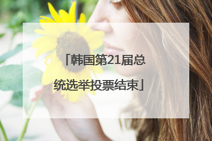 韩国第21届总统选举投票结束