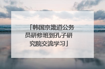 韩国京畿道公务员研修班到孔子研究院交流学习