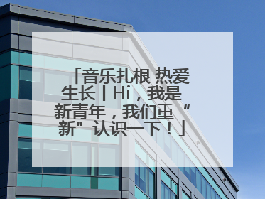音乐扎根 热爱生长丨Hi，我是新青年，我们重“新”认识一下！