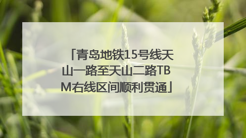 青岛地铁15号线天山一路至天山二路TBM右线区间顺利贯通