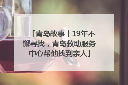 青岛故事丨19年不懈寻找，青岛救助服务中心帮他找到亲人