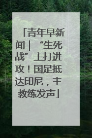 青年早新闻｜“生死战”主打进攻！国足抵达印尼，主教练发声
