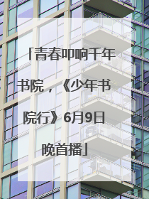 青春叩响千年书院，《少年书院行》6月9日晚首播