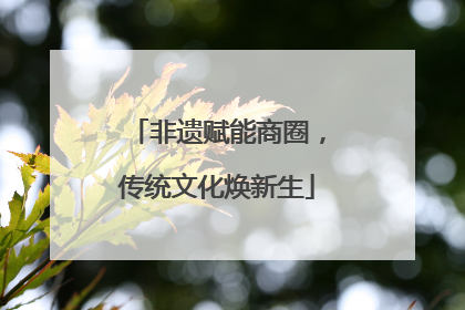 非遗赋能商圈，传统文化焕新生
