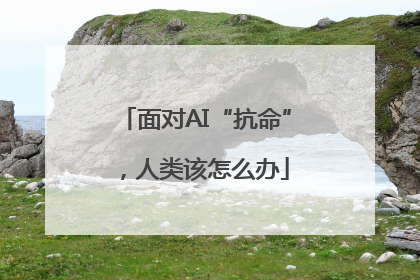 面对AI“抗命”，人类该怎么办