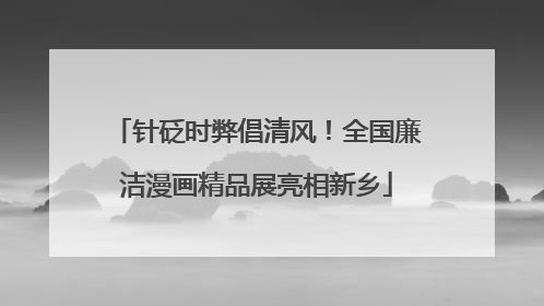 针砭时弊倡清风！全国廉洁漫画精品展亮相新乡