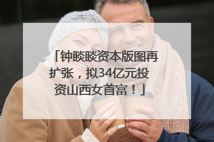 钟睒睒资本版图再扩张，拟34亿元投资山西女首富！