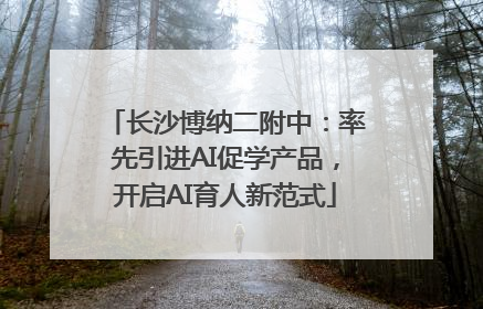 长沙博纳二附中：率先引进AI促学产品，开启AI育人新范式