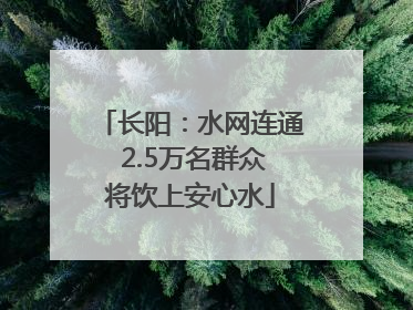 长阳：水网连通 2.5万名群众将饮上安心水