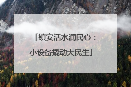 镇安活水润民心：小设备撬动大民生
