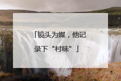 镜头为媒，他记录下“村味”