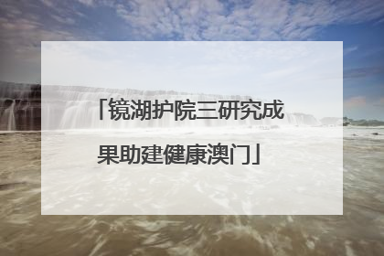 镜湖护院三研究成果助建健康澳门
