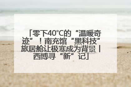 零下40℃的“温暖奇迹”！南充馆“黑科技”旅居舱让极寒成为背景丨西博寻“新”记