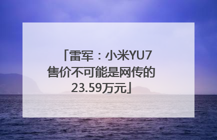雷军：小米YU7售价不可能是网传的23.59万元