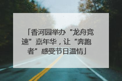 香河园举办“龙舟竞速”嘉年华，让“奔跑者”感受节日温情