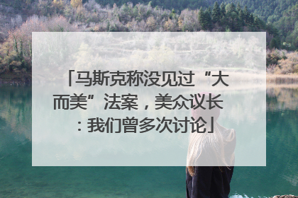 马斯克称没见过“大而美”法案，美众议长：我们曾多次讨论