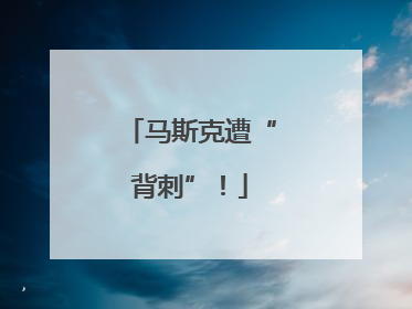 马斯克遭“背刺”！