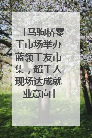 马驹桥零工市场举办蓝领工友市集，超千人现场达成就业意向