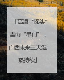 高温“探头”雷雨“串门”，广西未来三天湿热持续