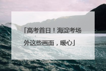 高考首日！海淀考场外这些画面，暖心