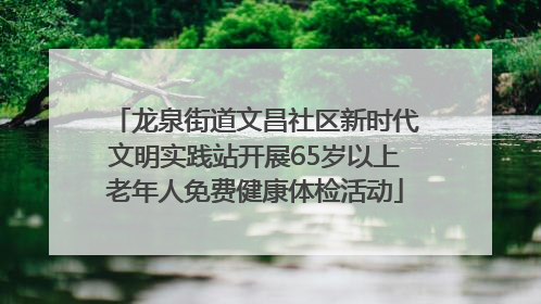 龙泉街道文昌社区新时代文明实践站开展65岁以上老年人免费健康体检活动