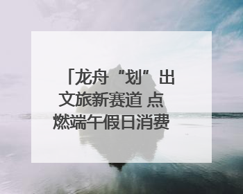 龙舟“划”出文旅新赛道 点燃端午假日消费｜新经济观察