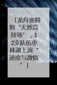 龙舟赛拥抱“天然竞技场”，12支队伍枣林湖上演“速度与激情”