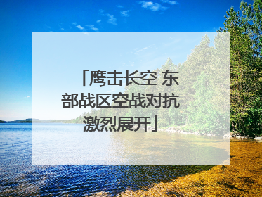 鹰击长空 东部战区空战对抗激烈展开
