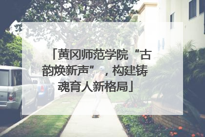 黄冈师范学院“古韵焕新声”，构建铸魂育人新格局