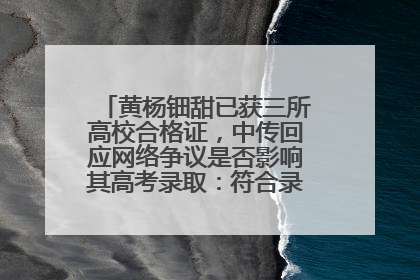黄杨钿甜已获三所高校合格证，中传回应网络争议是否影响其高考录取：符合录取条件就能录取