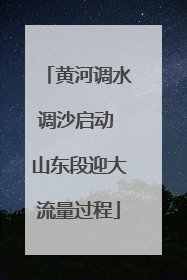 黄河调水调沙启动 山东段迎大流量过程