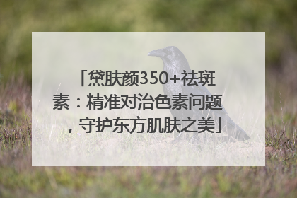 黛肤颜350+祛斑素：精准对治色素问题，守护东方肌肤之美