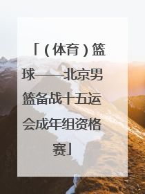（体育）篮球——北京男篮备战十五运会成年组资格赛