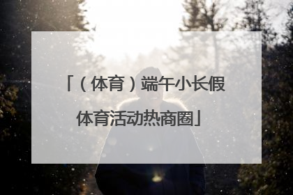 （体育）端午小长假 体育活动热商圈